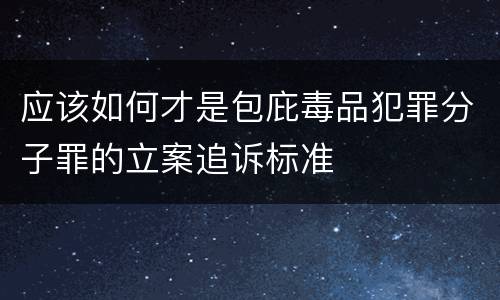 应该如何才是包庇毒品犯罪分子罪的立案追诉标准