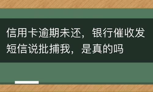 信用卡逾期未还，银行催收发短信说批捕我，是真的吗