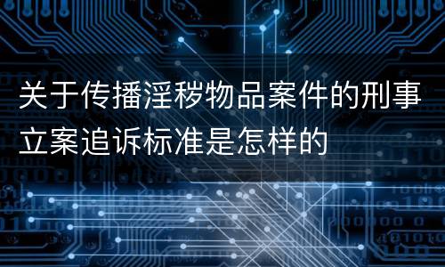 关于传播淫秽物品案件的刑事立案追诉标准是怎样的