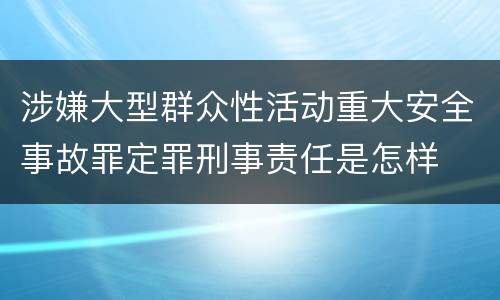 涉嫌大型群众性活动重大安全事故罪定罪刑事责任是怎样