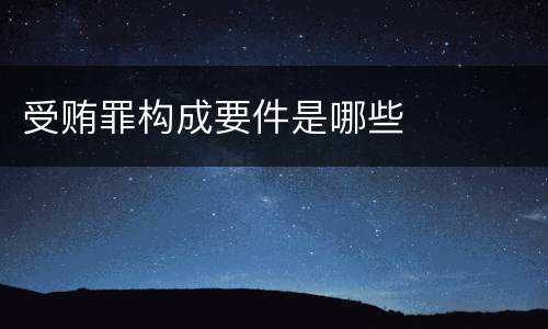 受贿罪构成要件是哪些