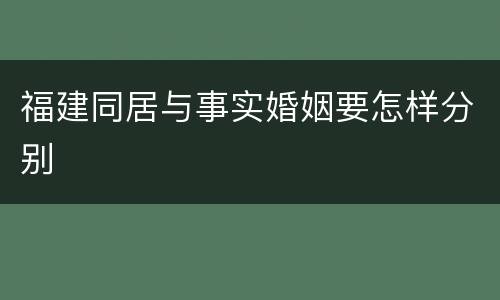 福建同居与事实婚姻要怎样分别