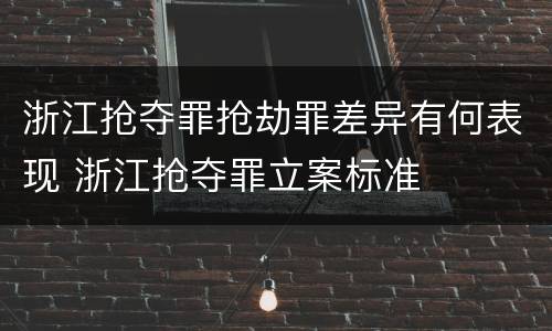 浙江抢夺罪抢劫罪差异有何表现 浙江抢夺罪立案标准