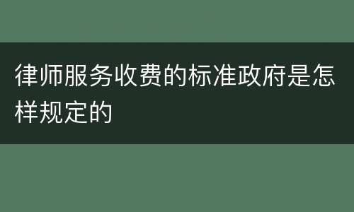 律师服务收费的标准政府是怎样规定的