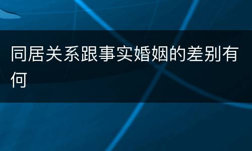 同居关系跟事实婚姻的差别有何