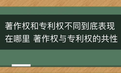 著作权和专利权不同到底表现在哪里 著作权与专利权的共性有