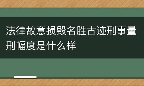 法律故意损毁名胜古迹刑事量刑幅度是什么样