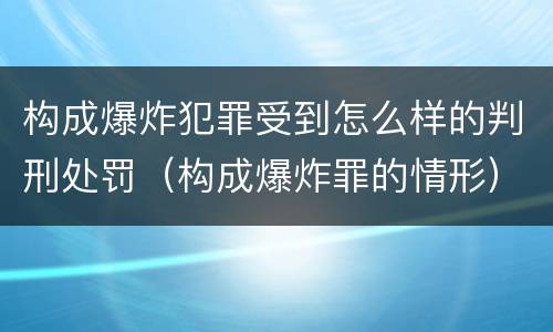 构成爆炸犯罪受到怎么样的判刑处罚（构成爆炸罪的情形）