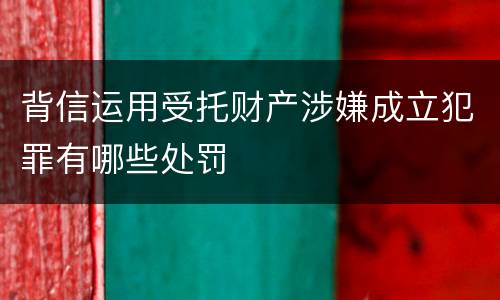 背信运用受托财产涉嫌成立犯罪有哪些处罚