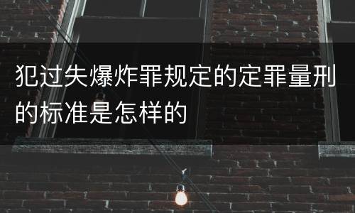 犯过失爆炸罪规定的定罪量刑的标准是怎样的