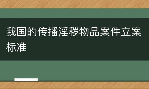 我国的传播淫秽物品案件立案标准