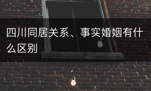 四川同居关系、事实婚姻有什么区别