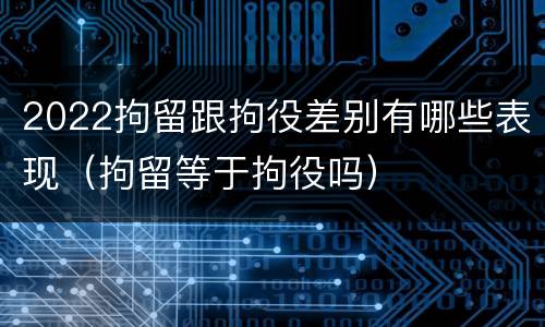 2022拘留跟拘役差别有哪些表现（拘留等于拘役吗）