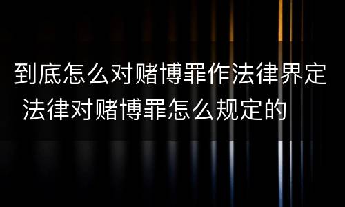 到底怎么对赌博罪作法律界定 法律对赌博罪怎么规定的