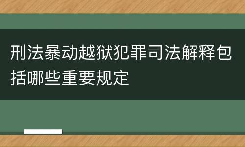 刑法暴动越狱犯罪司法解释包括哪些重要规定