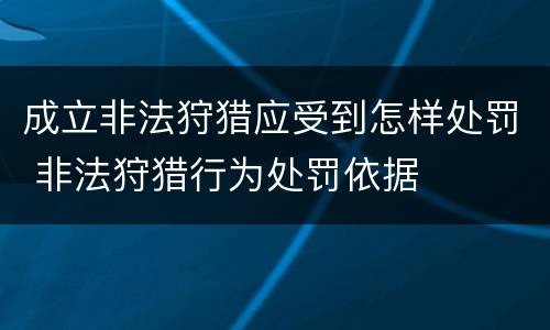 成立非法狩猎应受到怎样处罚 非法狩猎行为处罚依据