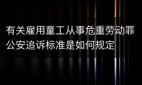 有关雇用童工从事危重劳动罪公安追诉标准是如何规定