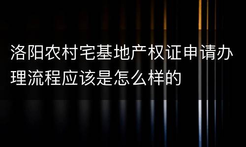 洛阳农村宅基地产权证申请办理流程应该是怎么样的