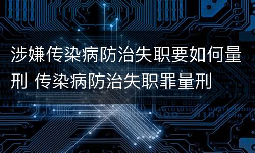 涉嫌传染病防治失职要如何量刑 传染病防治失职罪量刑