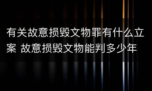 有关故意损毁文物罪有什么立案 故意损毁文物能判多少年