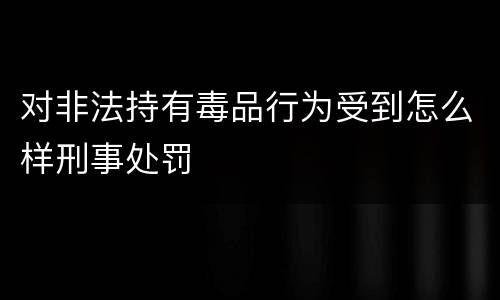 对非法持有毒品行为受到怎么样刑事处罚