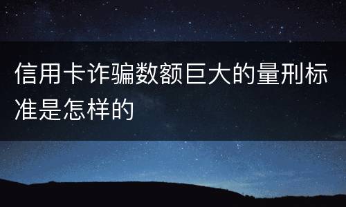 信用卡诈骗数额巨大的量刑标准是怎样的