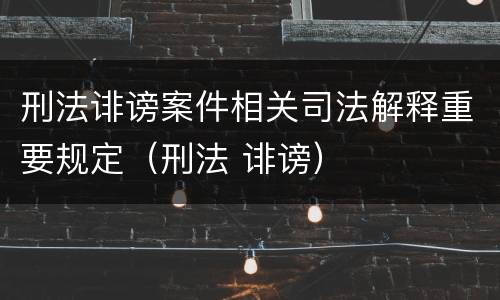 刑法诽谤案件相关司法解释重要规定（刑法 诽谤）