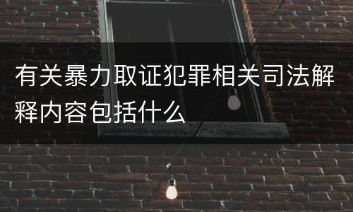 有关暴力取证犯罪相关司法解释内容包括什么