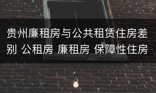 贵州廉租房与公共租赁住房差别 公租房 廉租房 保障性住房区别