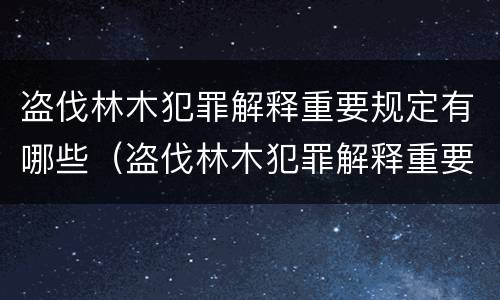 盗伐林木犯罪解释重要规定有哪些（盗伐林木犯罪解释重要规定有哪些条款）