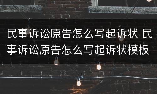 民事诉讼原告怎么写起诉状 民事诉讼原告怎么写起诉状模板