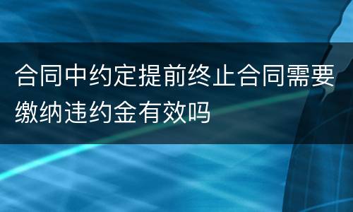 合同中约定提前终止合同需要缴纳违约金有效吗