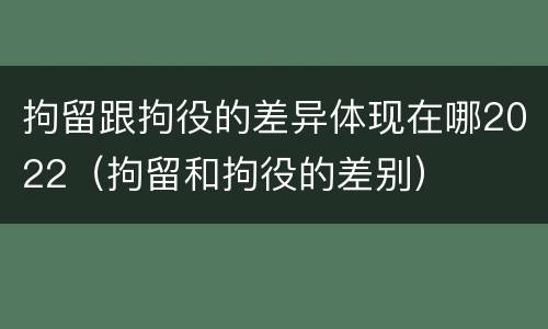 拘留跟拘役的差异体现在哪2022（拘留和拘役的差别）