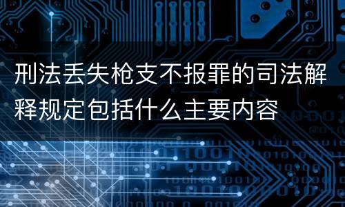 刑法丢失枪支不报罪的司法解释规定包括什么主要内容