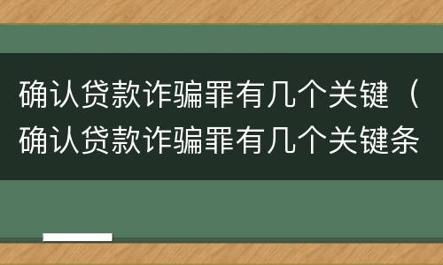 确认贷款诈骗罪有几个关键（确认贷款诈骗罪有几个关键条件）