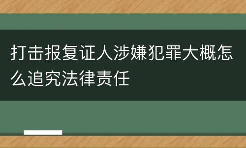 打击报复证人涉嫌犯罪大概怎么追究法律责任