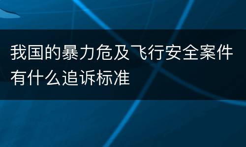 我国的暴力危及飞行安全案件有什么追诉标准