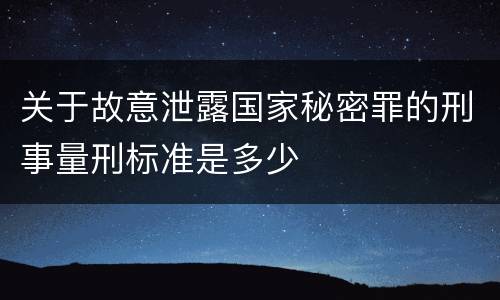 关于故意泄露国家秘密罪的刑事量刑标准是多少