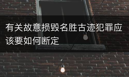 有关故意损毁名胜古迹犯罪应该要如何断定