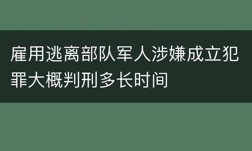 雇用逃离部队军人涉嫌成立犯罪大概判刑多长时间