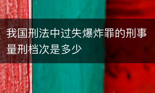 我国刑法中过失爆炸罪的刑事量刑档次是多少