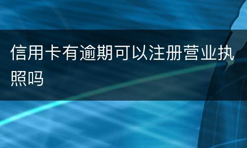 信用卡有逾期可以注册营业执照吗