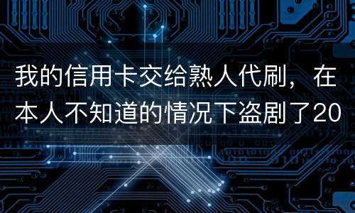 我的信用卡交给熟人代刷，在本人不知道的情况下盗剧了20多万元算不算犯罪