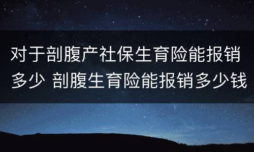 对于剖腹产社保生育险能报销多少 剖腹生育险能报销多少钱