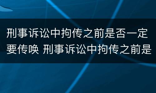 刑事诉讼中拘传之前是否一定要传唤 刑事诉讼中拘传之前是否一定要传唤人