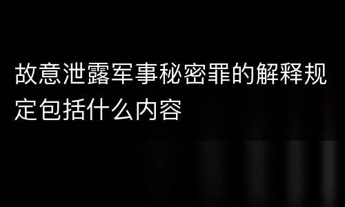 故意泄露军事秘密罪的解释规定包括什么内容