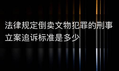 法律规定倒卖文物犯罪的刑事立案追诉标准是多少