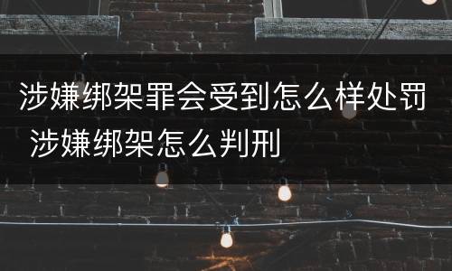 涉嫌绑架罪会受到怎么样处罚 涉嫌绑架怎么判刑