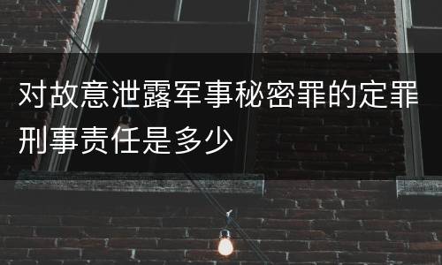 对故意泄露军事秘密罪的定罪刑事责任是多少