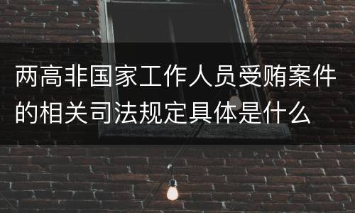 两高非国家工作人员受贿案件的相关司法规定具体是什么